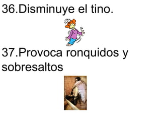 36.Disminuye el tino.  37.Provoca ronquidos y sobresaltos   