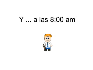 Y ... a las 8:00 am   