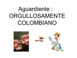 Aguardiente :  ORGULLOSAMENTE COLOMBIANO U M M                 