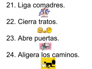 21. Liga comadres.        22. Cierra tratos.  23. Abre puertas.  24. Aligera los caminos.   