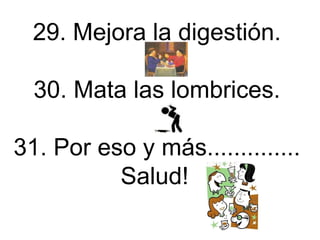 29. Mejora la digestión. 30. Mata las lombrices. 31. Por eso y más.............. Salud!     