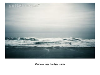 Onde o mar banhar nada 