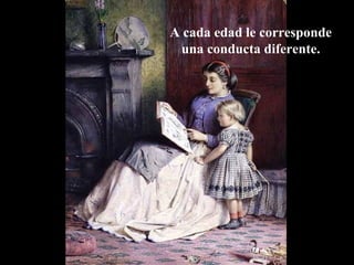 A cada edad le corresponde 
una conducta diferente. 
www.vitanoblepowerpoints.net 
 