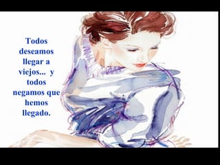 www.vitanoblepowerpoints.net 
Todos 
deseamos 
llegar a 
viejos... y 
todos 
negamos que 
hemos 
llegado. 
 