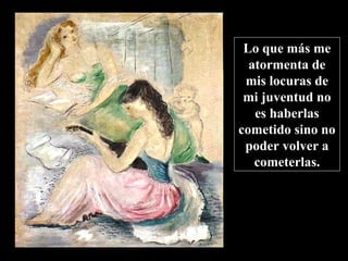 Lo que más me 
atormenta de 
mis locuras de 
mi juventud no 
es haberlas 
cometido sino no 
poder volver a 
cometerlas. 
www.vitanoblepowerpoints.net 
 