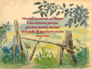 Muchas personas no llegan 
a los ochenta porque 
pierden mucho tiempo 
tratando de quedarse en los 
cuarenta. 
www.vitanoblepowerpoints.net 
 