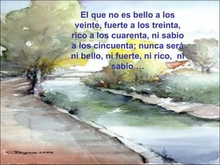El que no es bello a los 
veinte, fuerte a los treinta, 
rico a los cuarenta, ni sabio 
a los cincuenta; nunca será 
ni bello, ni fuerte, ni rico, ni 
sabio.… 
www.vitanoblepowerpoints.net 
 