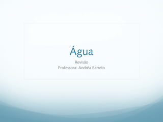 Água
Revisão
Professora: Andréa Barreto
 