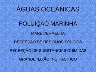 ÁGUAS OCEÂNICAS POLUIÇÃO MARINHA MARÉ VERMELHA RECEPÇÃO DE RESÍDUOS SÓLIDOS RECEPÇÃO DE SUBSTÂNCIAS QUÍMICAS GRANDE “LIXÃO” NO PACÍFICO 