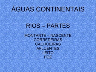 ÁGUAS CONTINENTAIS RIOS – PARTES MONTANTE – NASCENTE CORREDEIRAS CACHOEIRAS AFLUENTES LEITO FOZ 