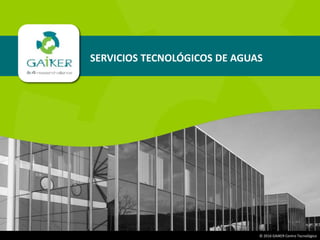 |1|© 2016 GAIKER Centro Tecnológico
SERVICIOS TECNOLÓGICOS DE AGUAS
 