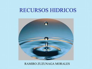 RECURSOS HIDRICOS
RAMIRO ZUZUNAGA MORALES
 