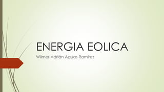 ENERGIA EOLICA
Wilmer Adrián Aguas Ramírez
 