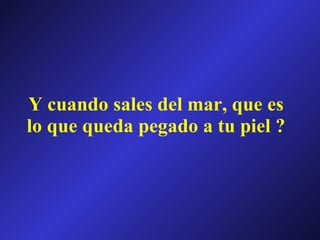 Y cuando sales del mar, que es lo que queda pegado a tu piel ? 
