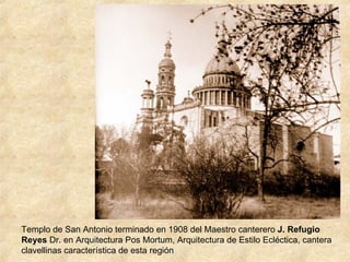 Templo de San Antonio terminado en 1908 del Maestro canterero  J. Refugio Reyes  Dr. en Arquitectura Pos Mortum, Arquitectura de Estilo Ecléctica, cantera clavellinas característica de esta región 
