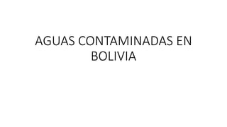 AGUAS CONTAMINADAS EN
BOLIVIA
 