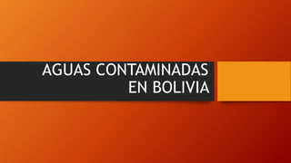 AGUAS CONTAMINADAS
EN BOLIVIA
 