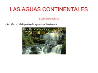 LAS AGUAS CONTINENTALES
SUBTERRANEAS
●
Acuíferos: el deposito de aguas subterráneas.