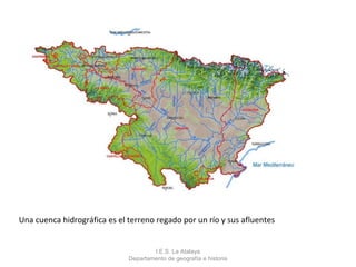 Una cuenca hidrográfica es el terreno regado por un río y sus afluentes


                                      I.E.S. La Atalaya
                              Departamento de geografía e historia
 