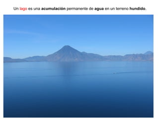 Un lago es una acumulación permanente de agua en un terreno hundido.
 