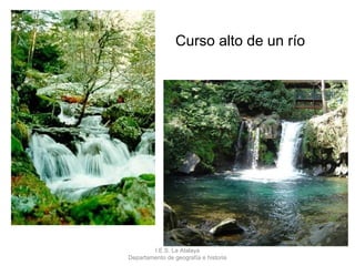 Curso alto de un río




        I.E.S. La Atalaya
Departamento de geografía e historia
 