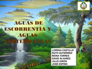 AGUAS DE
ESCORRENTÍA Y
AGUAS
SUBTERRÁNEAS
LORENA CASTILLO
RUTH GUTIÉRREZ
REINA TORRES
DAVID ÁLVAREZ
JULIO GIRÓN
JOSÉ ESPINO
 