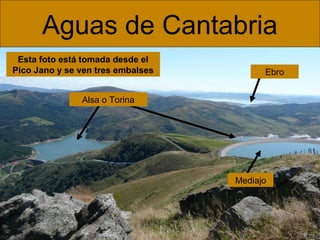 Aguas de Cantabria
Esta foto está tomada desde el
Pico Jano y se ven tres embalses

Ebro

Alsa o Torina

Mediajo

 