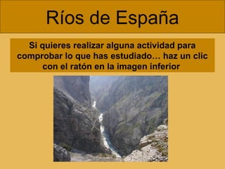 Ríos de España
Si quieres realizar alguna actividad para
comprobar lo que has estudiado… haz un clic
con el ratón en la imagen inferior

 