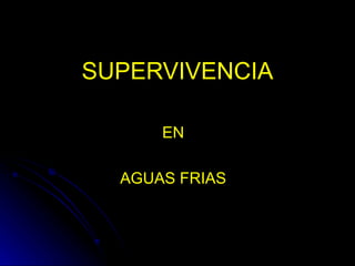 SUPERVIVENCIA
EN
AGUAS FRIAS

 
