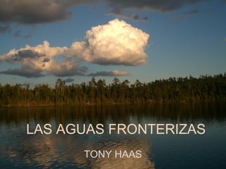 LAS AGUAS FRONTERIZAS
      TONY HAAS
 