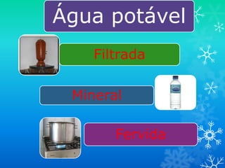 Água potável
    Filtrada

 Mineral

       Fervida
 
