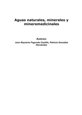 Aguas naturales, minerales y
mineromedicinales
Autores:
Juan Reynerio Fagundo Castillo, Patricia González
Hernández
 