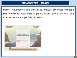 MOVIMENTOS – MARÉS                                    
Marés: Movimentos que afetam as massas oceânicas em toda
sua amplitude. Ocasionadas pela atração que o sol e a Lua
exercem sobre a superfície terrestre.




                                    Religião Predominante: Islamismo
 
