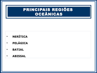 PRINCIPAIS REGIÕES
             OCEÂNICAS





    NERÍTICA


    PELÁGICA


    BATIAL


    ABISSAL
 