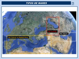 TIPOS DE MARES                                




                                         Mar Fechado
                                                       Mar Aberto


Mar Interior ou Mediterrâneo




                                   Religião Predominante: Islamismo
 