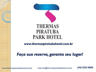 www.thermaspiratubahotel.com.br
Faça sua reserva, garanta seu lugar!
(49) 3553 0000reservas@thermaspiratubahotel.com.brwww.thermaspiratubahotel.com.br
 