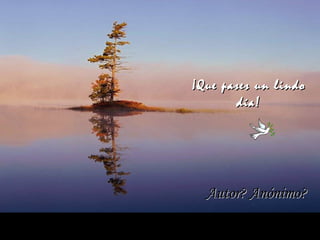 ¡Que pases un lindo¡Que pases un lindo
día!día!
Autor? Anónimo?Autor? Anónimo?
 