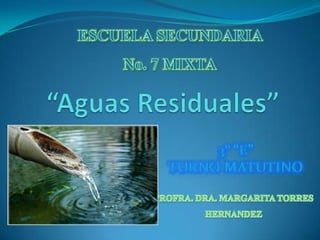 ESCUELA SECUNDARIA  No. 7 MIXTA “Aguas Residuales” 3° “E”  Turno Matutino PROFRA. DRA. MARGARITA TORRES HERNANDEZ 
