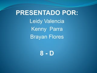 PRESENTADO POR:
Leidy Valencia
Kenny Parra
Brayan Flores

8-D

 