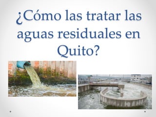 ¿Cómo las tratar las
aguas residuales en
Quito?
 