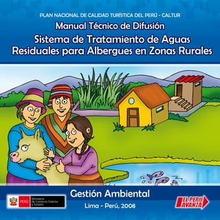 PLAN NACIONAL DE CALIDAD TURÍSTICA DEL PERÚ - CALTUR
Sistema de Tratamiento de Aguas
Residuales para Albergues en Zonas Rurales
Manual Técnico de Difusión
Gestión Ambiental
Lima - Perú, 2008
 