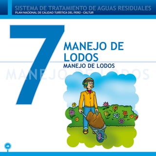 SISTEMA DE TRATAMIENTO DE AGUAS RESIDUALES
48
PLAN NACIONAL DE CALIDAD TURÍSTICA DEL PERÚ - CALTUR
7MANEJO DE
LODOS
MANEJO DE LODOS
MANEJO DE LODOS
 