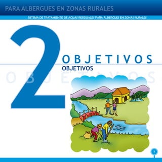 7
PARA ALBERGUES EN ZONAS RURALES
SISTEMA DE TRATAMIENTO DE AGUAS RESIDUALES PARA ALBERGUES EN ZONAS RURALES
2O B J E T I V O S
O B J E T I V O S
OBJETIVOS
 