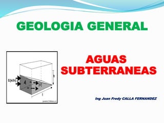 GEOLOGIA GENERAL
AGUAS
SUBTERRANEAS
Ing Juan Fredy CALLA FERNANDEZ
 
