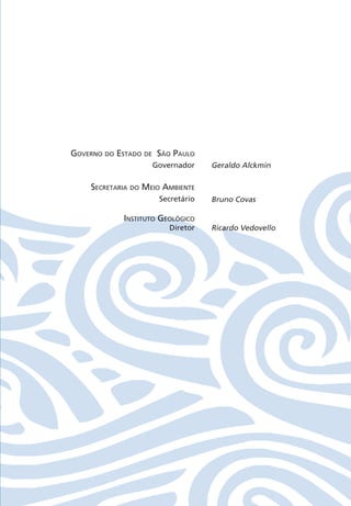 Governo do estado de são Paulo
Governador
secretaria do Meio aMbiente
Secretário
instituto GeolóGico
Diretor
Geraldo Alckmin
Bruno Covas
Ricardo Vedovello
nstituto GeolóG
Diretor Ricardo Vedovello
06594 miolo novo.indd 3 11/9/2012 09:26:41
 