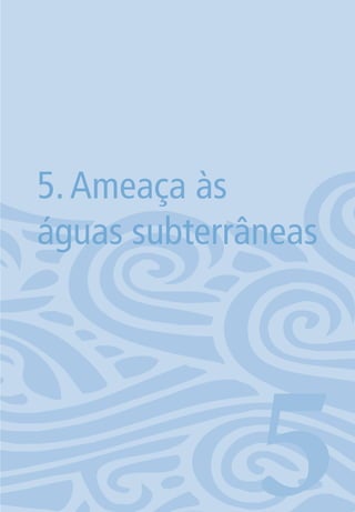 75
5.Ameaça às
águas subterrâneas
506594 miolo novo.indd 75 11/9/2012 09:27:05
 