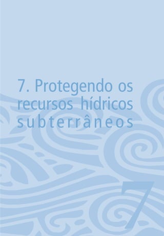 89
7. Protegendo os
recursos hídricos
subterrâneos
706594 miolo novo.indd 89 11/9/2012 09:27:11
 