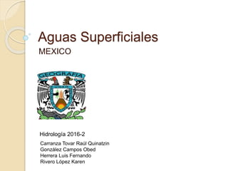 Aguas Superficiales
MEXICO
Hidrología 2016-2
Carranza Tovar Raúl Quinatzin
González Campos Obed
Herrera Luis Fernando
Rivero López Karen
 
