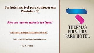 Um hotel incrível para conhecer em
Piratuba - SC

Faça sua reserva, garanta seu lugar!

www.thermaspiratubahotel.com.br
reservas@thermaspiratubahotel.com.br

(49) 3553 0000

 