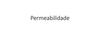 Permeabilidade
 